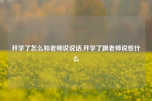 开学了怎么和老师说说话,开学了跟老师说些什么-第1张图片-兔尾说说网