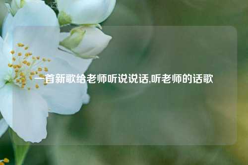 一首新歌给老师听说说话,听老师的话歌-第1张图片-兔尾说说网