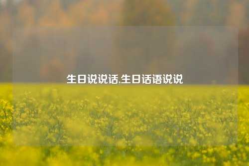 生日说说话,生日话语说说-第1张图片-兔尾说说网