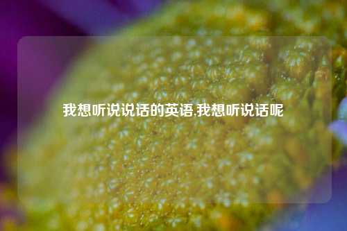 我想听说说话的英语,我想听说话呢-第1张图片-兔尾说说网