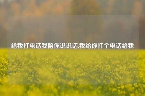 给我打电话我陪你说说话,我给你打个电话给我-第1张图片-兔尾说说网