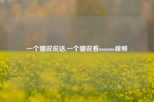 一个猫说说话,一个猫说着nonono视频-第1张图片-兔尾说说网