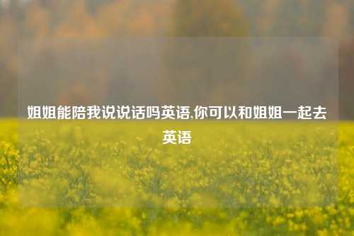 姐姐能陪我说说话吗英语,你可以和姐姐一起去英语-第1张图片-兔尾说说网