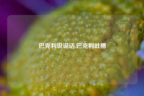 巴克利说说话,巴克利吐槽-第1张图片-兔尾说说网