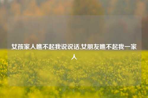 女孩家人瞧不起我说说话,女朋友瞧不起我一家人-第1张图片-兔尾说说网