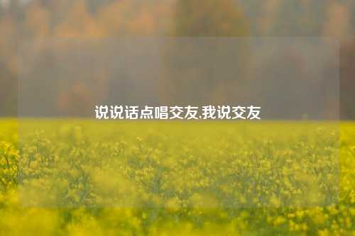 说说话点唱交友,我说交友-第1张图片-兔尾说说网