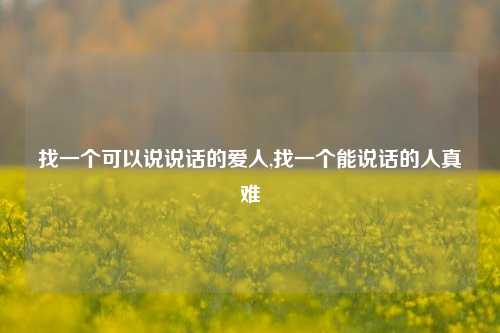 找一个可以说说话的爱人,找一个能说话的人真难-第1张图片-兔尾说说网