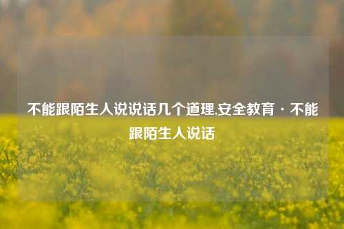 不能跟陌生人说说话几个道理,安全教育·不能跟陌生人说话-第1张图片-兔尾说说网