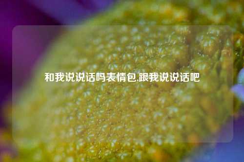 和我说说话吗表情包,跟我说说话吧-第1张图片-兔尾说说网