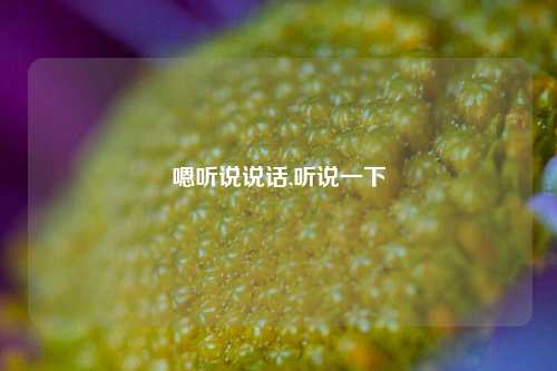 嗯听说说话,听说一下-第1张图片-兔尾说说网