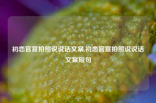 初恋官宣拍照说说话文案,初恋官宣拍照说说话文案短句-第1张图片-兔尾说说网