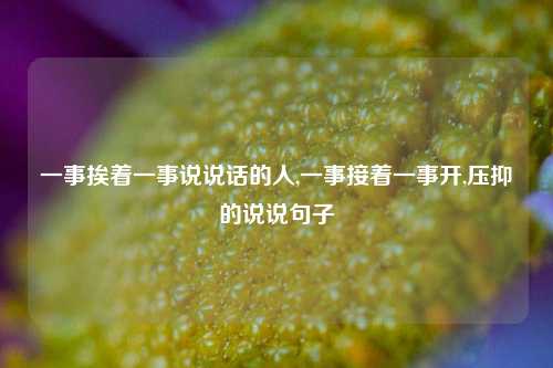 一事挨着一事说说话的人,一事接着一事开,压抑的说说句子-第1张图片-兔尾说说网