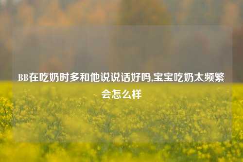 BB在吃奶时多和他说说话好吗,宝宝吃奶太频繁会怎么样-第1张图片-兔尾说说网