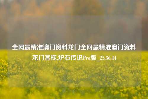 全网最精准澳门资料龙门全网最精准澳门资料龙门客栈,炉石传说Pro版_25.36.44-第1张图片-兔尾说说网