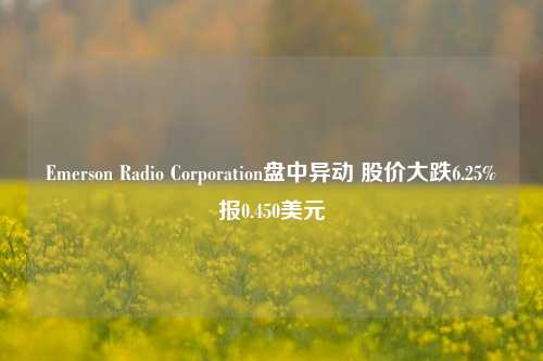 Emerson Radio Corporation盘中异动 股价大跌6.25%报0.450美元-第1张图片-兔尾说说网