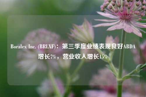 Boralex Inc. (BRLXF)：第三季度业绩表现良好ABDA增长7%，营业收入增长15%-第1张图片-兔尾说说网