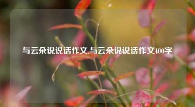 与云朵说说话作文,与云朵说说话作文400字