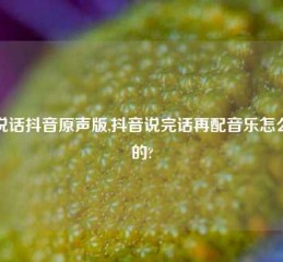 说说话抖音原声版,抖音说完话再配音乐怎么配的?