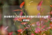 你没嘴巴怎么说说话呀,你没嘴巴怎么说说话呀表情包