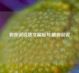 和你说说话文案短句,跟你说说