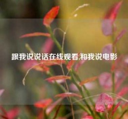 跟我说说话在线观看,和我说电影