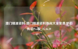 澳门精准资料c澳门精准资料查询大全免费,炉石传说Pro版_25.36.39