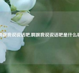 啊跟我说说话吧,啊跟我说说话吧是什么歌