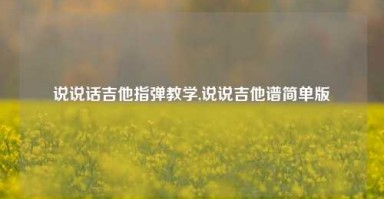 说说话吉他指弹教学,说说吉他谱简单版