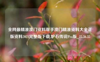 全网最精准澳门资料帮手澳门精准资料大全正版资料2021完整版下载,炉石传说Pro版_25.36.35