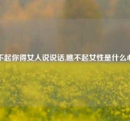 瞧不起你得女人说说话,瞧不起女性是什么心理