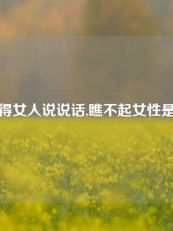 瞧不起你得女人说说话,瞧不起女性是什么心理