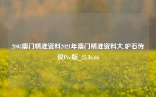 2003澳门精准资料2021年澳门精准资料大,炉石传说Pro版_25.36.66