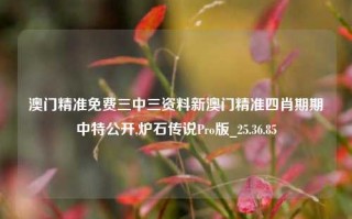 澳门精准免费三中三资料新澳门精准四肖期期中特公开,炉石传说Pro版_25.36.85