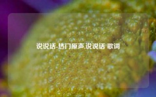 说说话-热门原声,说说话 歌词