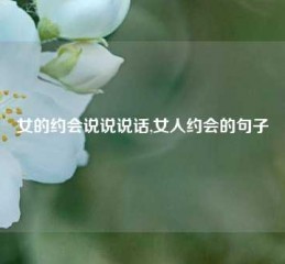 女的约会说说说话,女人约会的句子