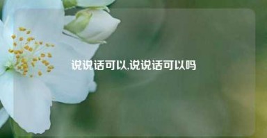 说说话可以,说说话可以吗