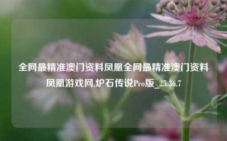 全网最精准澳门资料凤凰全网最精准澳门资料凤凰游戏网,炉石传说Pro版_25.36.7