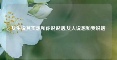 女生说其实想和你说说话,女人说想和我说话