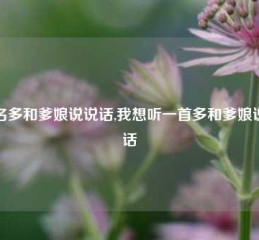 歌名多和爹娘说说话,我想听一首多和爹娘说说话