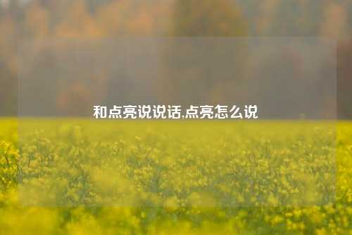 和点亮说说话,点亮怎么说-第1张图片-兔尾说说网