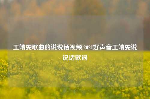 王靖雯歌曲的说说话视频,2021好声音王靖雯说说话歌词-第1张图片-兔尾说说网