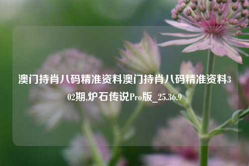 澳门持肖八码精准资料澳门持肖八码精准资料302期,炉石传说Pro版_25.36.9-第1张图片-兔尾说说网