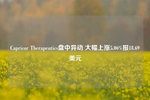 Capricor Therapeutics盘中异动 大幅上涨5.06%报18.69美元-第1张图片-兔尾说说网