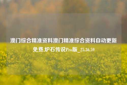 澳门综合精准资料澳门精准综合资料自动更新免费,炉石传说Pro版_25.36.59-第1张图片-兔尾说说网