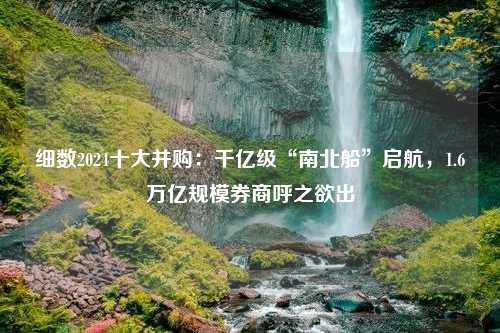 细数2024十大并购：千亿级“南北船”启航，1.6万亿规模券商呼之欲出