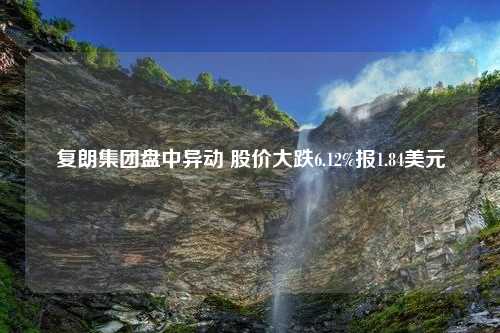 复朗集团盘中异动 股价大跌6.12%报1.84美元