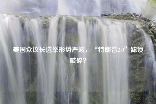 美国众议长选举形势严峻，“特朗普2.0”滤镜破碎？